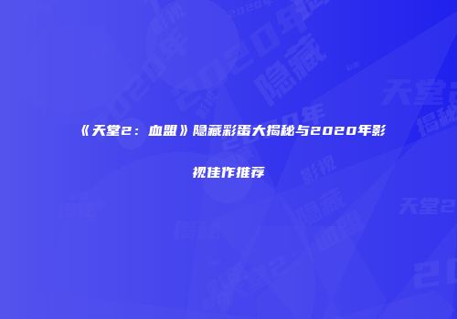 《天堂2：血盟》隐藏彩蛋大揭秘与2020年影视佳作推荐