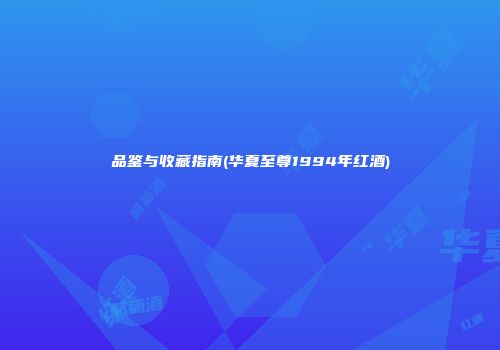 品鉴与收藏指南(华夏至尊1994年红酒)