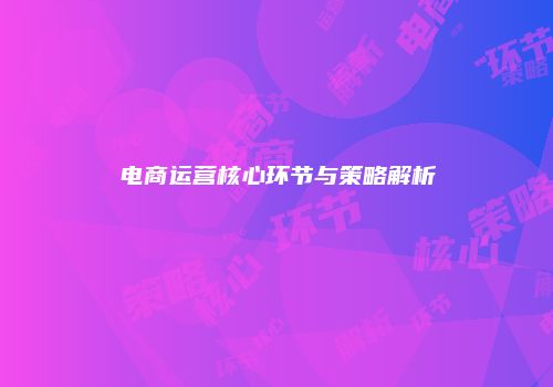 电商运营核心环节与策略解析