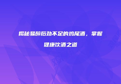 揭秘易醉后劲不足的鸡尾酒，掌握健康饮酒之道