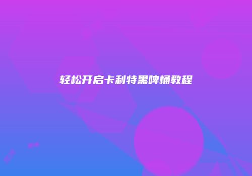 轻松开启卡利特黑啤桶教程