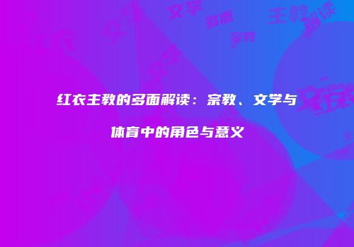 红衣主教的多面解读：宗教、文学与体育中的角色与意义