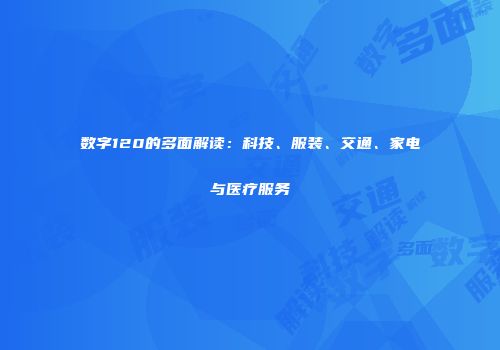 数字120的多面解读：科技、服装、交通、家电与医疗服务
