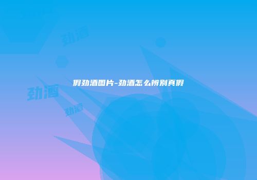 假劲酒图片-劲酒怎么辨别真假