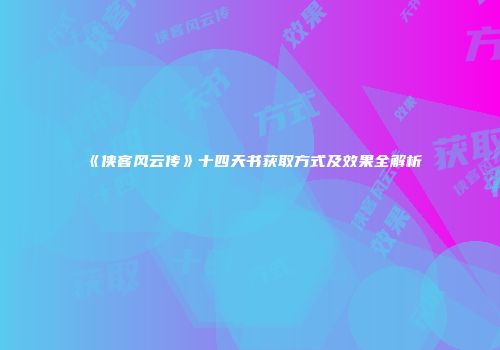 《侠客风云传》十四天书获取方式及效果全解析