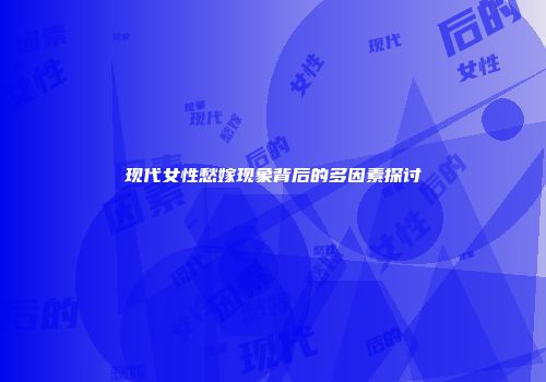 现代女性愁嫁现象背后的多因素探讨