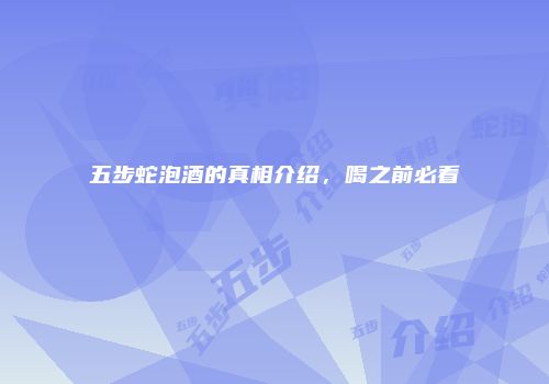 五步蛇泡酒的真相介绍，喝之前必看