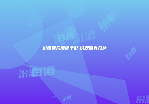 汾藏和汾酒哪个好,汾藏酒有几种