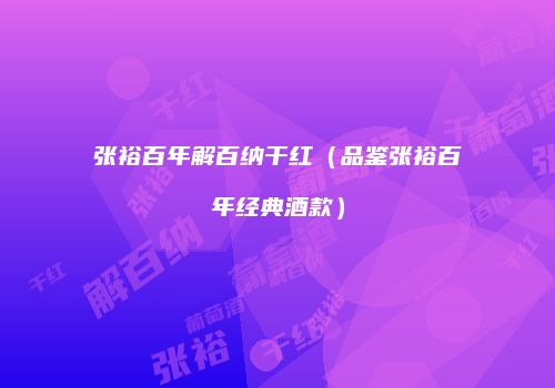 张裕百年解百纳干红（品鉴张裕百年经典酒款）