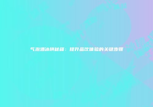 气泡酒冰镇秘籍：提升品饮体验的关键步骤