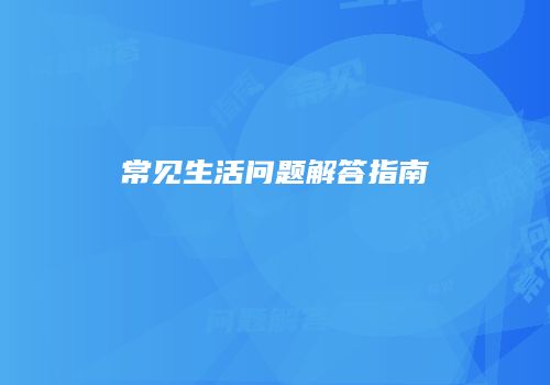 常见生活问题解答指南