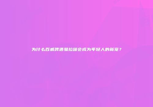 为什么百威啤酒易拉罐会成为年轻人的新宠？