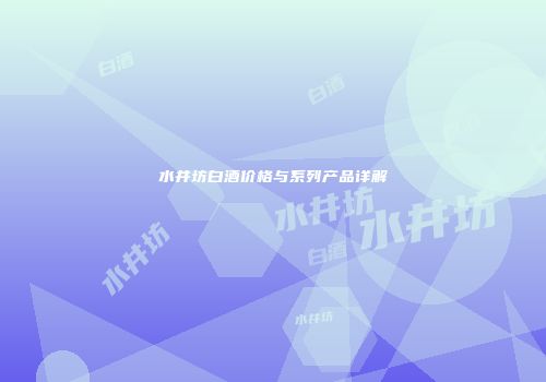 水井坊白酒价格与系列产品详解