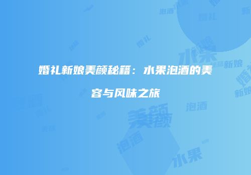 婚礼新娘美颜秘籍：水果泡酒的美容与风味之旅