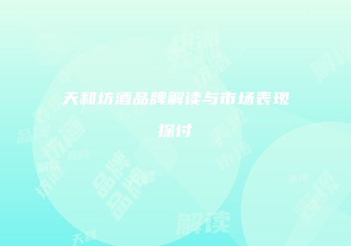 天和坊酒品牌解读与市场表现探讨