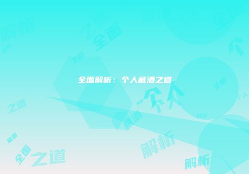 全面解析：个人藏酒之道
