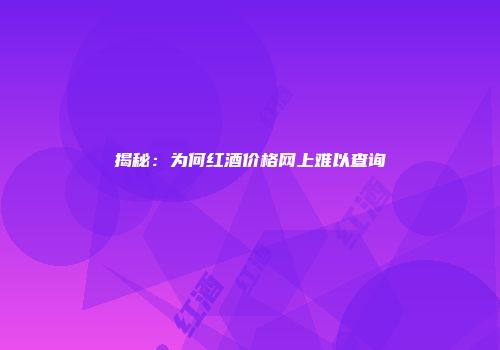 揭秘：为何红酒价格网上难以查询