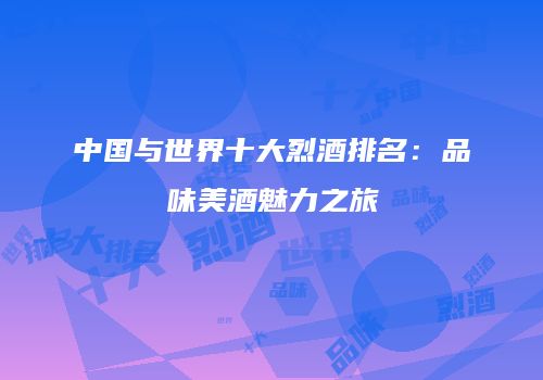 中国与世界十大烈酒排名：品味美酒魅力之旅