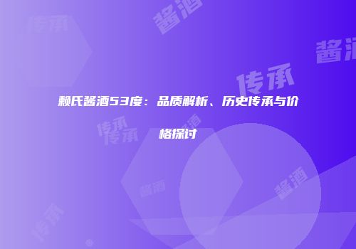 赖氏酱酒53度：品质解析、历史传承与价格探讨
