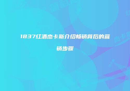 1837红酒杰卡斯介绍畅销背后的营销步骤