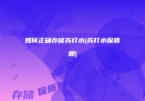 如何正确存储苏打水(苏打水保质期)