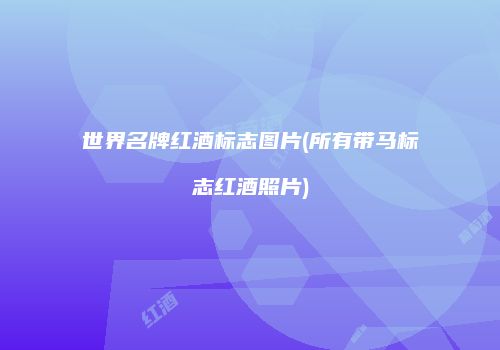 世界名牌红酒标志图片(所有带马标志红酒照片)