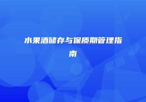 水果酒储存与保质期管理指南