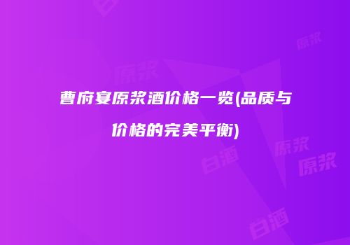 曹府宴原浆酒价格一览(品质与价格的完美平衡)