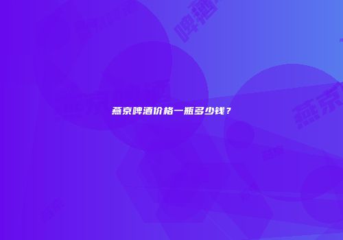 燕京啤酒价格一瓶多少钱？