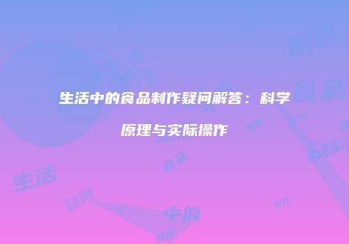 生活中的食品制作疑问解答：科学原理与实际操作