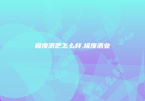 极度酒吧怎么样,极度酒业