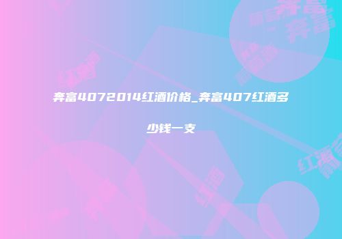 奔富4072014红酒价格_奔富407红酒多少钱一支