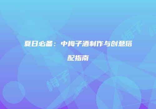 夏日必备：中梅子酒制作与创意搭配指南