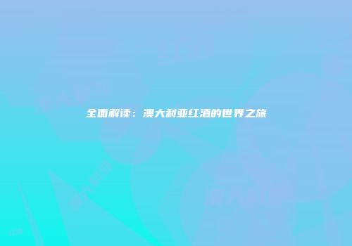 全面解读：澳大利亚红酒的世界之旅