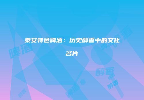 泰安特色啤酒：历史醇香中的文化名片