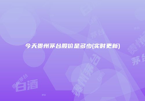 今天贵州茅台股价是多少(实时更新)