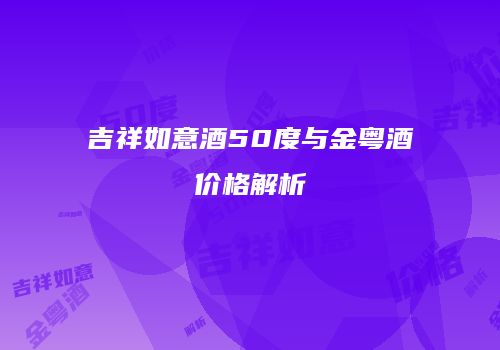 吉祥如意酒50度与金粤酒价格解析