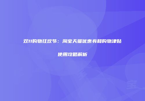 双11购物狂欢节：淘宝天猫优惠券和购物津贴使用攻略解析