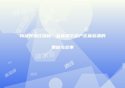 梅多克酒庄探秘：品味波尔多产区葡萄酒的奥秘与故事