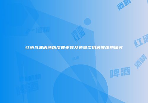 红酒与啤酒酒精度数差异及适量饮用对健康的探讨