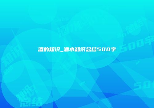 酒的知识_酒水知识总结500字
