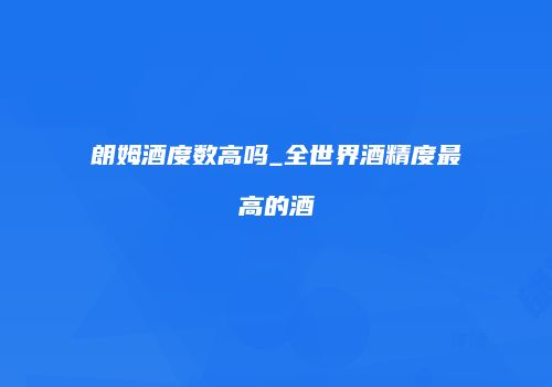 朗姆酒度数高吗_全世界酒精度最高的酒