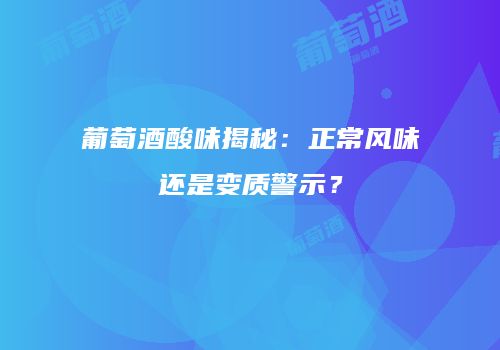 葡萄酒酸味揭秘：正常风味还是变质警示？