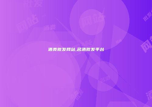 酒类批发网站,名酒批发平台