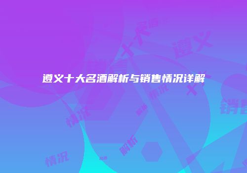 遵义十大名酒解析与销售情况详解