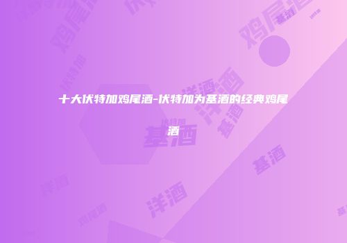 十大伏特加鸡尾酒-伏特加为基酒的经典鸡尾酒