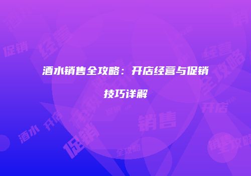 酒水销售全攻略：开店经营与促销技巧详解