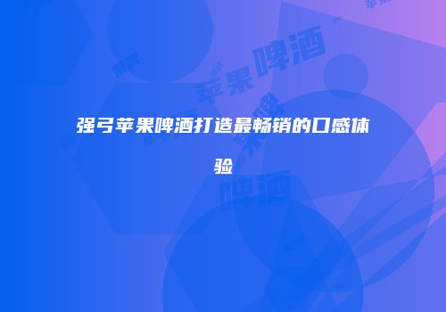 强弓苹果啤酒打造最畅销的口感体验