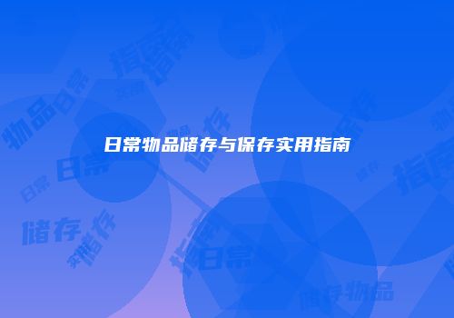 日常物品储存与保存实用指南