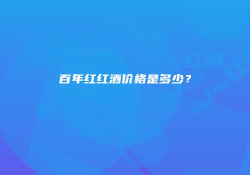 百年红红酒价格是多少？